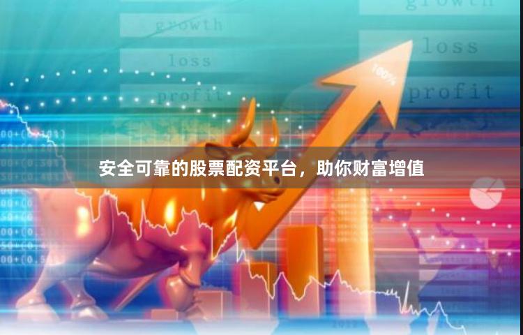 安全可靠的股票配资平台，助你财富增值