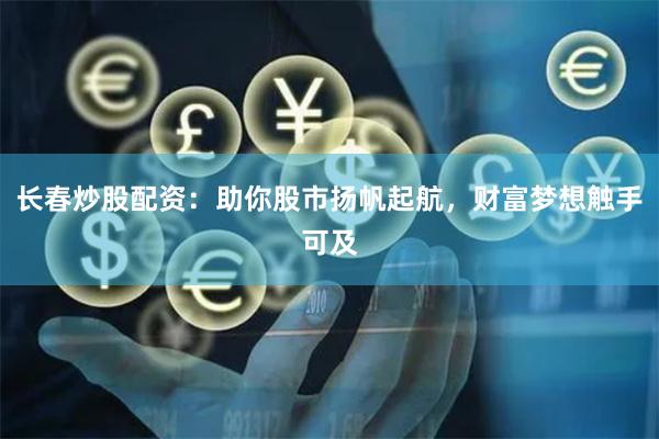 长春炒股配资：助你股市扬帆起航，财富梦想触手可及