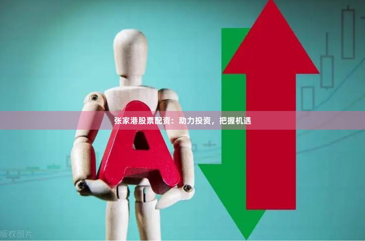 张家港股票配资：助力投资，把握机遇