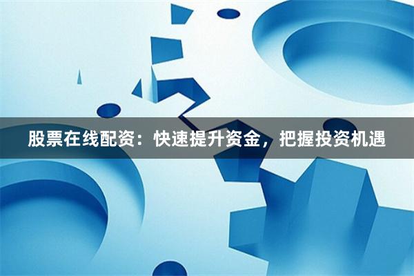 股票在线配资：快速提升资金，把握投资机遇