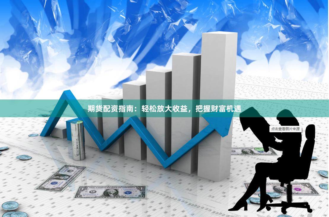 期货配资指南：轻松放大收益，把握财富机遇