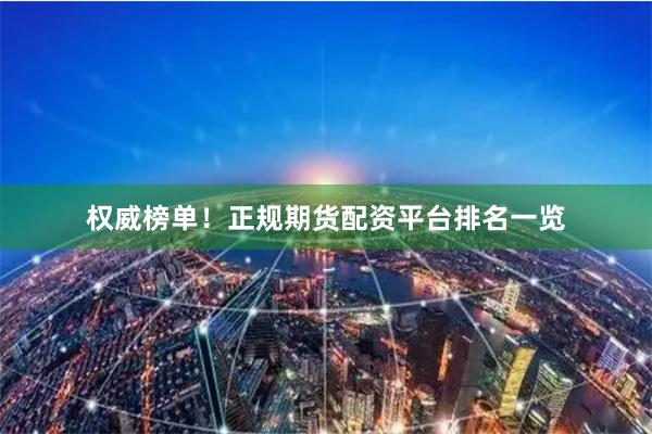权威榜单！正规期货配资平台排名一览