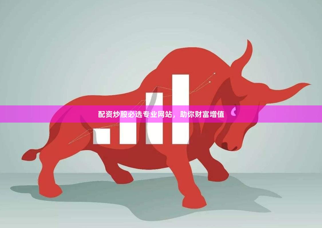 配资炒股必选专业网站，助你财富增值
