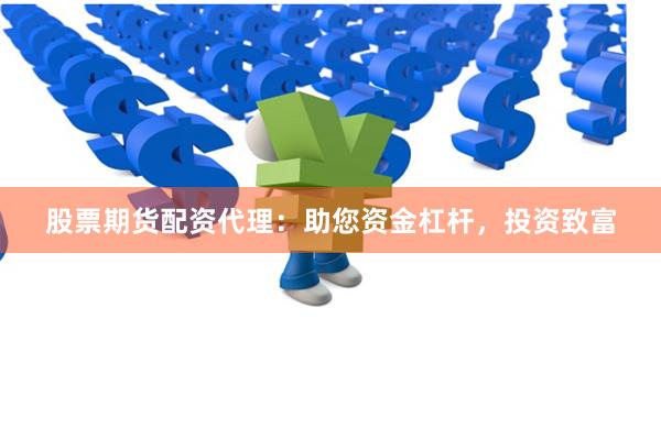 股票期货配资代理：助您资金杠杆，投资致富