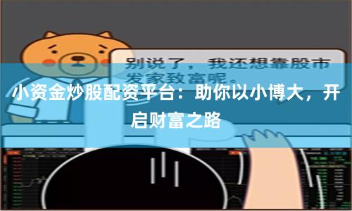 小资金炒股配资平台：助你以小博大，开启财富之路