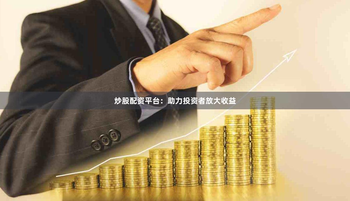 炒股配资平台：助力投资者放大收益