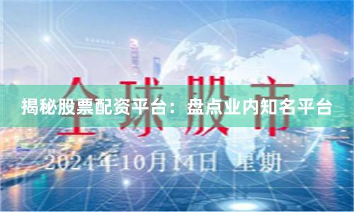 揭秘股票配资平台：盘点业内知名平台