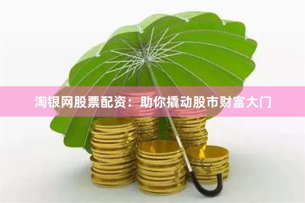 淘银网股票配资：助你撬动股市财富大门