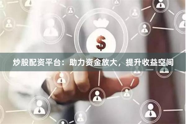 炒股配资平台：助力资金放大，提升收益空间
