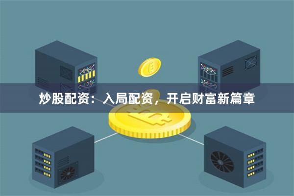 炒股配资：入局配资，开启财富新篇章