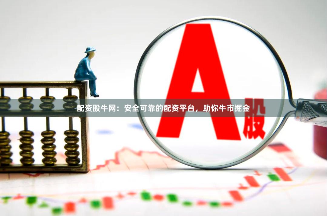 配资股牛网：安全可靠的配资平台，助你牛市掘金
