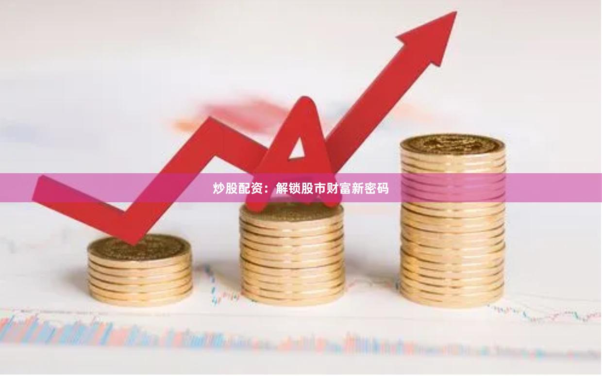 炒股配资：解锁股市财富新密码