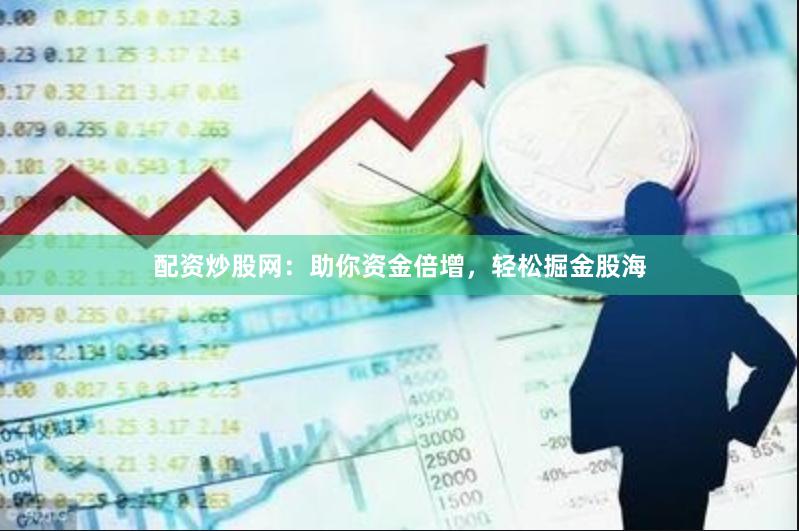 配资炒股网：助你资金倍增，轻松掘金股海