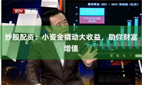 炒股配资：小资金撬动大收益，助你财富增值