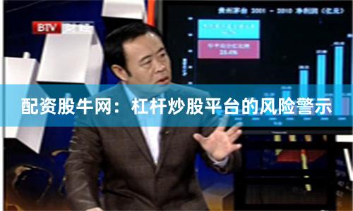 配资股牛网：杠杆炒股平台的风险警示