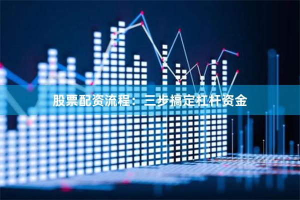 股票配资流程：三步搞定杠杆资金