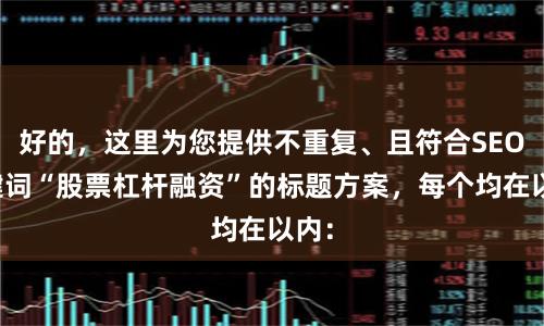 好的，这里为您提供不重复、且符合SEO关键词“股票杠杆融资”的标题方案，每个均在以内：